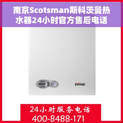 南京Scotsman斯科茨曼热水器24小时官方售后电话，南京Scotsman斯科茨曼热水器全天候官方售后热线电话