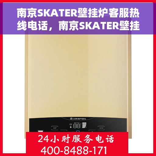 南京SKATER壁挂炉客服热线电话，南京SKATER壁挂炉客服热线电话号码全解析