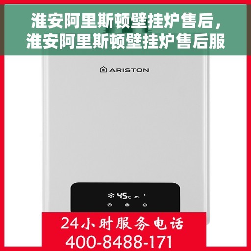 淮安阿里斯顿壁挂炉售后，淮安阿里斯顿壁挂炉售后服务解析