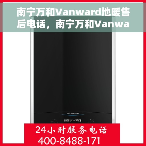 南宁万和Vanward地暖售后电话，南宁万和Vanward地暖售后服务热线及电话大全