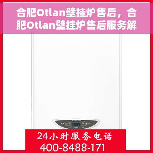 合肥Otlan壁挂炉售后，合肥Otlan壁挂炉售后服务解析