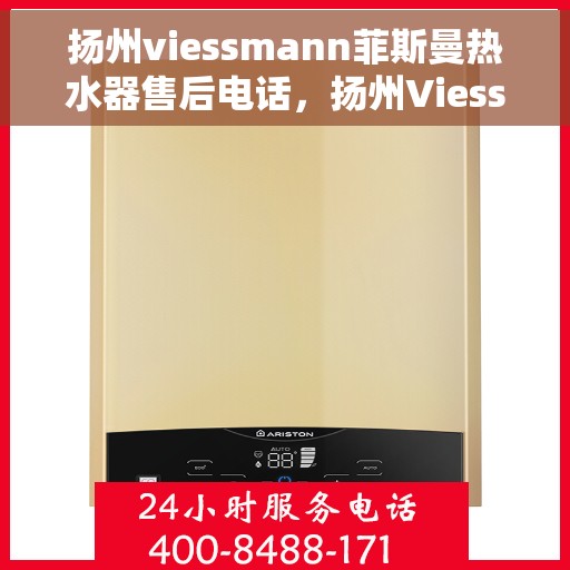 扬州viessmann菲斯曼热水器售后电话，扬州Viessmann菲斯曼热水器售后服务热线及电话全攻略