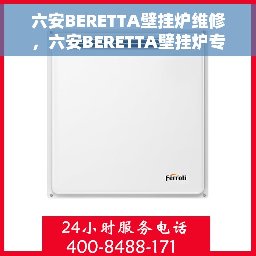 六安BERETTA壁挂炉维修，六安BERETTA壁挂炉专业维修服务