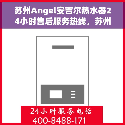 苏州Angel安吉尔热水器24小时售后服务热线，苏州Angel安吉尔热水器全天候售后服务热线，专业快速响应您的需求