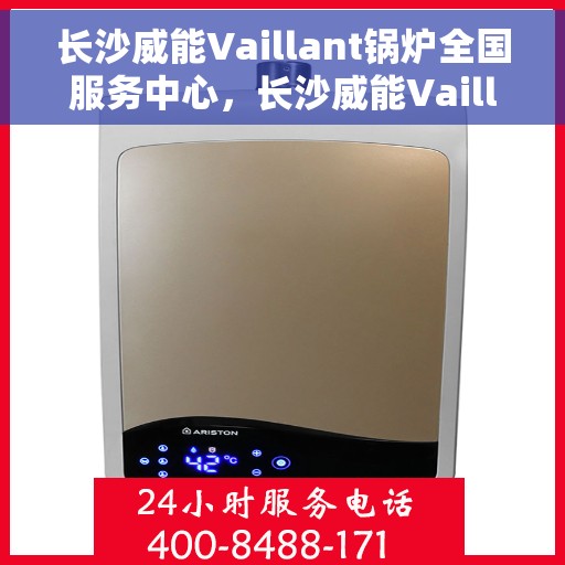 长沙威能Vaillant锅炉全国服务中心，长沙威能Vaillant锅炉全国服务中心，专业维修与优质服务并行