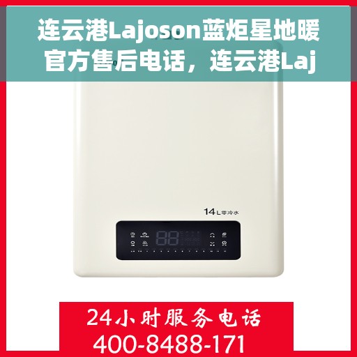 连云港Lajoson蓝炬星地暖官方售后电话，连云港Lajoson蓝炬星地暖官方售后热线电话公布