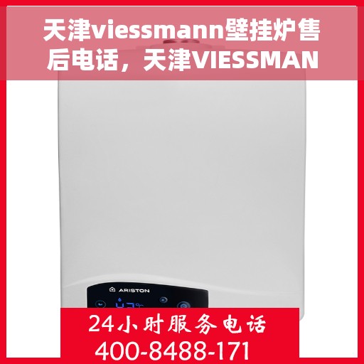 天津viessmann壁挂炉售后电话，天津VIESSMANN壁挂炉售后服务热线及电话支持指南
