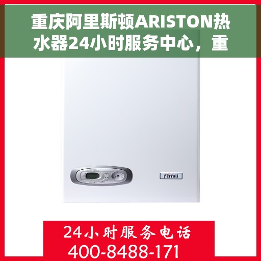 重庆阿里斯顿ARISTON热水器24小时服务中心，重庆阿里斯顿ARISTON热水器全天候服务热线，专业保障您的温暖不断电