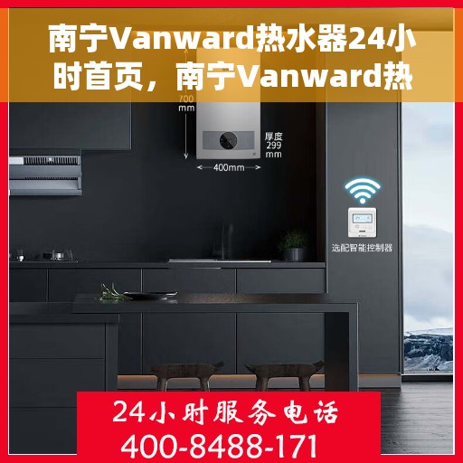 南宁Vanward热水器24小时首页，南宁Vanward热水器全天候服务首页亮相
