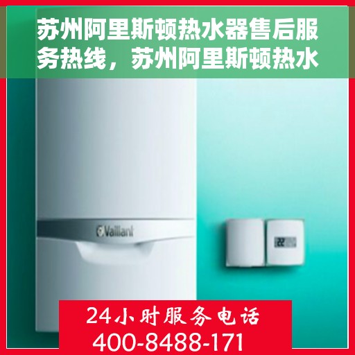 苏州阿里斯顿热水器售后服务热线，苏州阿里斯顿热水器售后维修服务热线揭秘，专业团队，贴心保障