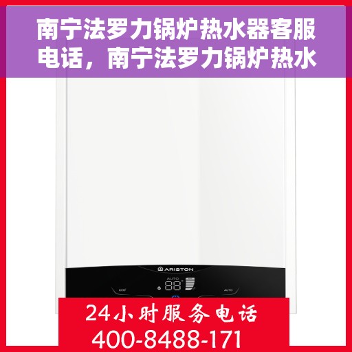 南宁法罗力锅炉热水器客服电话，南宁法罗力锅炉热水器客服热线及咨询专线