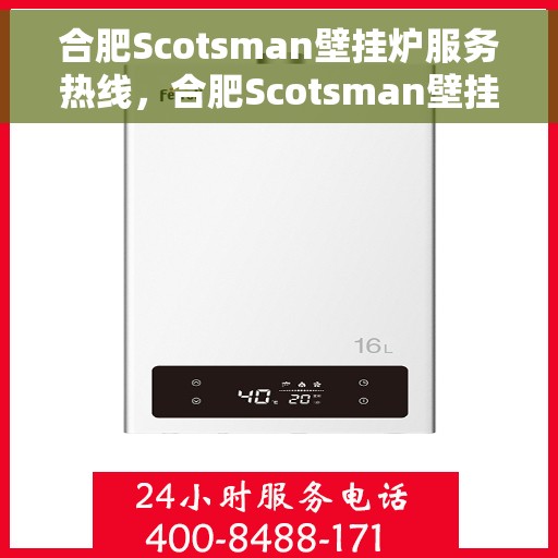 合肥Scotsman壁挂炉服务热线，合肥Scotsman壁挂炉专业维修服务热线