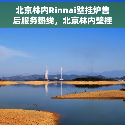 北京林内Rinnai壁挂炉售后服务热线，北京林内壁挂炉售后服务热线，专业团队，贴心服务