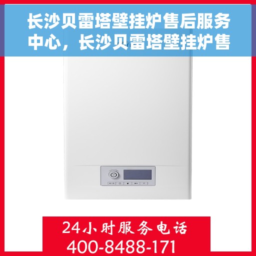 长沙贝雷塔壁挂炉售后服务中心，长沙贝雷塔壁挂炉售后服务中心，专业维修与贴心服务团队为您保驾护航