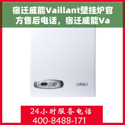 宿迁威能Vaillant壁挂炉官方售后电话，宿迁威能Vaillant壁挂炉售后电话官方服务热线及维修指南
