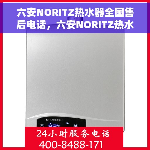 六安NORITZ热水器全国售后电话，六安NORITZ热水器售后服务热线及电话全攻略