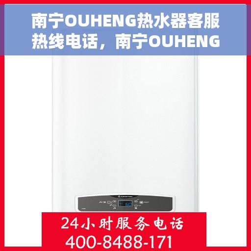 南宁OUHENG热水器客服热线电话，南宁OUHENG热水器客服热线全攻略，专业解答，贴心服务一网打尽