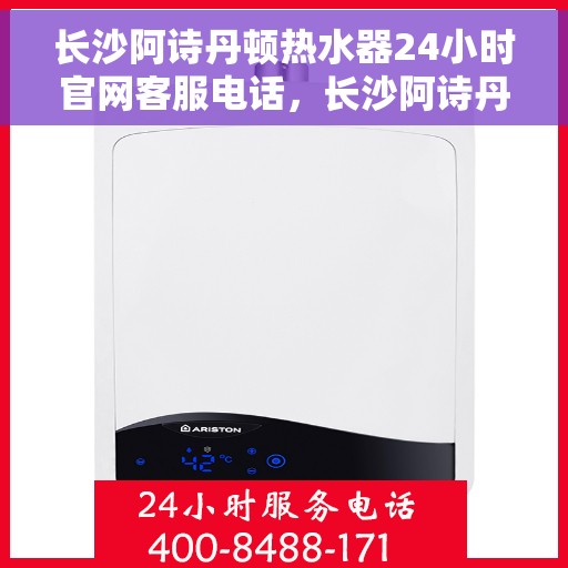 长沙阿诗丹顿热水器24小时官网客服电话，长沙阿诗丹顿热水器全天候官方客服热线及维修指南