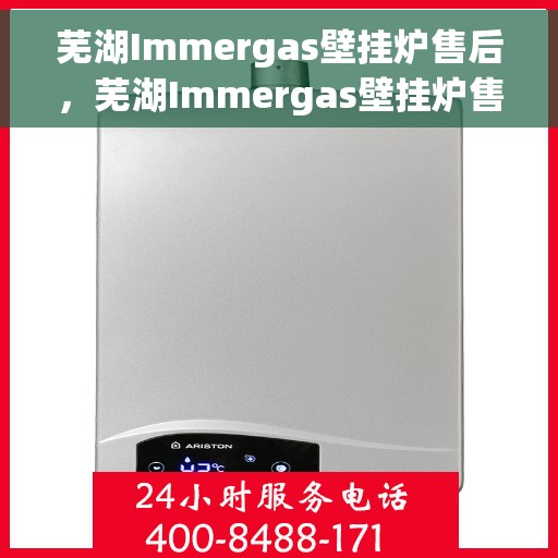 芜湖Immergas壁挂炉售后，芜湖Immergas壁挂炉售后服务支持详解