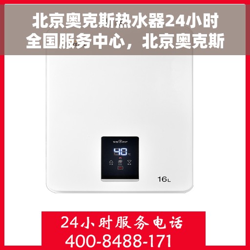 北京奥克斯热水器24小时全国服务中心，北京奥克斯热水器全天候全国服务中心，贴心服务随时在线