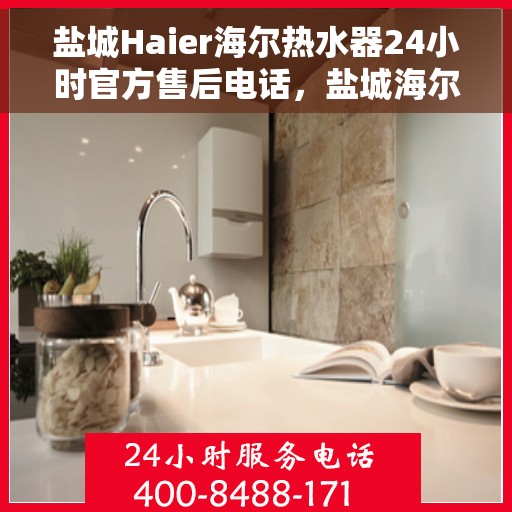 盐城Haier海尔热水器24小时官方售后电话，盐城海尔热水器全天候官方售后热线服务
