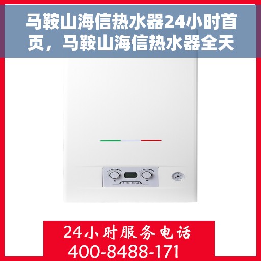 马鞍山海信热水器24小时首页，马鞍山海信热水器全天候服务首页