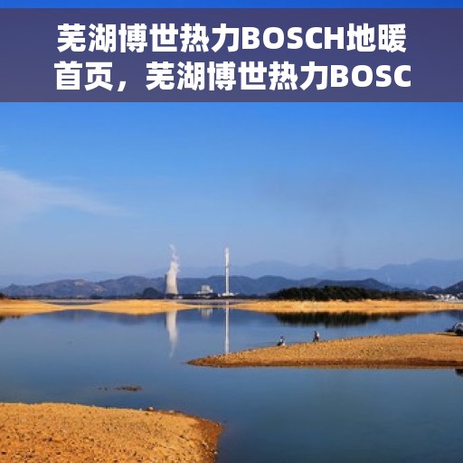 芜湖博世热力BOSCH地暖首页，芜湖博世热力BOSCH地暖，温暖首选，品质之选的首页展示