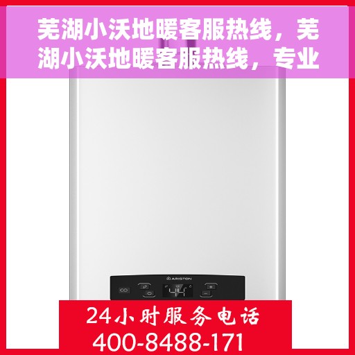 芜湖小沃地暖客服热线，芜湖小沃地暖客服热线，专业解答，温暖您的生活