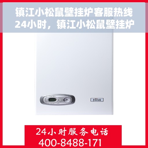镇江小松鼠壁挂炉客服热线24小时，镇江小松鼠壁挂炉全天候客服热线支持