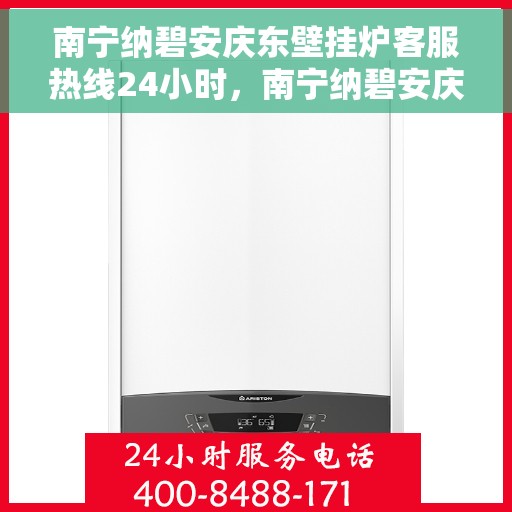 南宁纳碧安庆东壁挂炉客服热线24小时，南宁纳碧安庆东壁挂炉全天候客服热线，专业解答，温暖服务不打烊