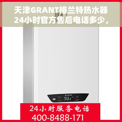 天津GRANT格兰特热水器24小时官方售后电话多少，天津GRANT格兰特热水器全天候官方售后服务热线揭秘