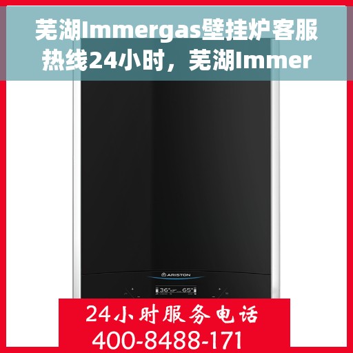 芜湖Immergas壁挂炉客服热线24小时，芜湖Immergas壁挂炉全天候客服热线支持