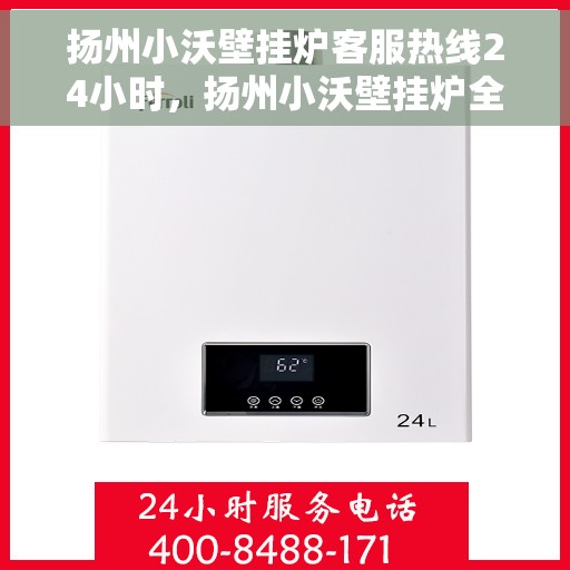 扬州小沃壁挂炉客服热线24小时，扬州小沃壁挂炉全天候客服热线，温暖服务不打烊