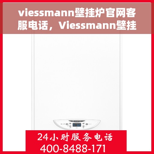 viessmann壁挂炉官网客服电话，Viessmann壁挂炉官方客服热线及售后服务指南