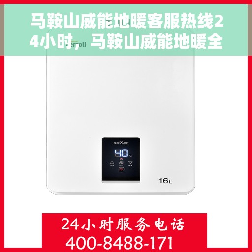 马鞍山威能地暖客服热线24小时，马鞍山威能地暖全天候客服热线，温暖服务不打烊
