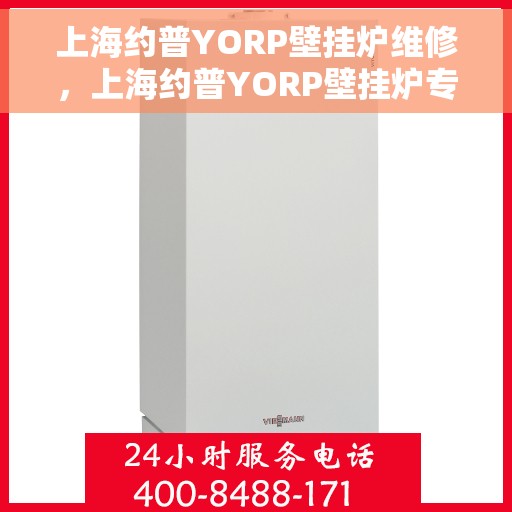 上海约普YORP壁挂炉维修，上海约普YORP壁挂炉专业维修与保养指南
