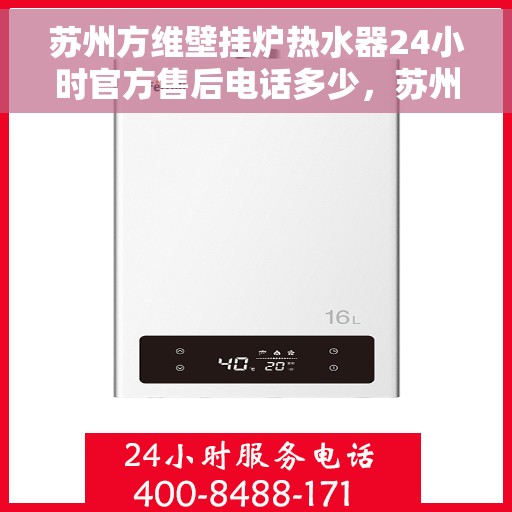 苏州方维壁挂炉热水器24小时官方售后电话多少，苏州方维壁挂炉热水器全天候官方售后电话服务热线查询