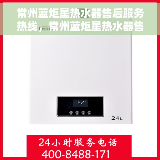 常州蓝炬星热水器售后服务热线，常州蓝炬星热水器售后服务热线，专业团队为您提供全方位服务保障！