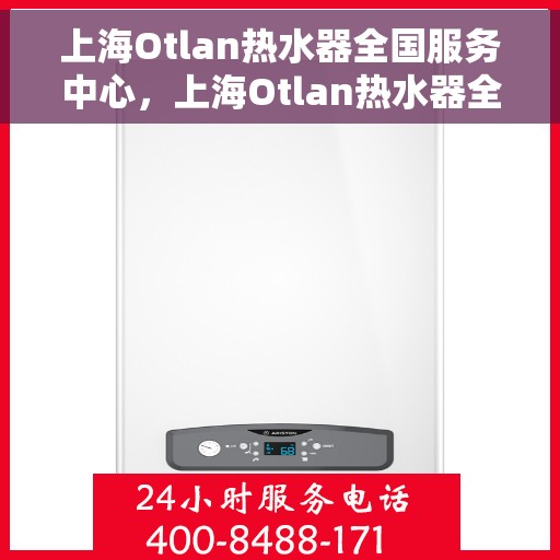 上海Otlan热水器全国服务中心，上海Otlan热水器全国服务中心，专业维修与优质服务同步进行