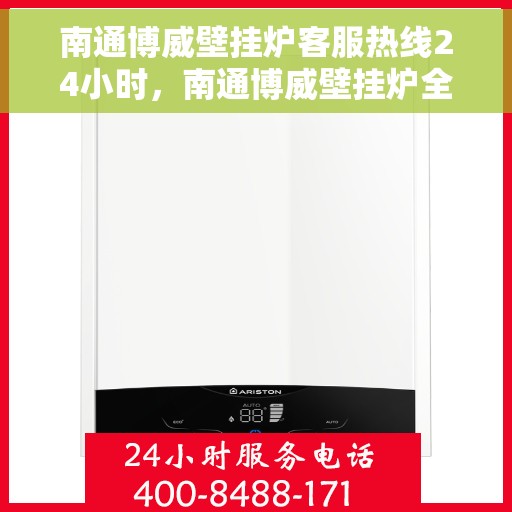 南通博威壁挂炉客服热线24小时,南通博威壁挂炉全天候客服热线,温暖服务不打烊 南通博威壁挂炉客服热线24小时,南通博威壁挂炉全天候客服热线,温暖服务不打烊