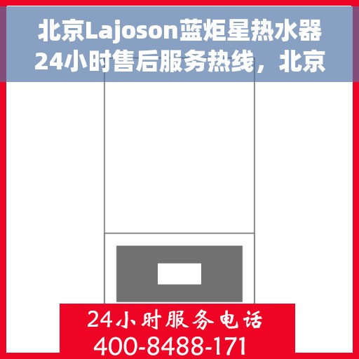 北京Lajoson蓝炬星热水器24小时售后服务热线，北京Lajoson蓝炬星热水器全天候售后服务热线，贴心关怀不间断