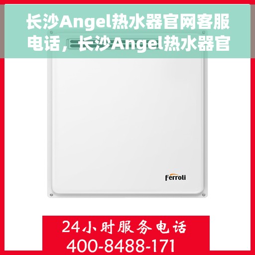 长沙Angel热水器官网客服电话，长沙Angel热水器官网客服热线，专业解答，贴心服务