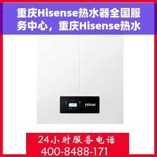 重庆Hisense热水器全国服务中心，重庆Hisense热水器全国服务中心，专业维修与贴心服务
