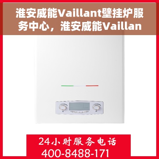 淮安威能Vaillant壁挂炉服务中心，淮安威能Vaillant壁挂炉专业服务中心