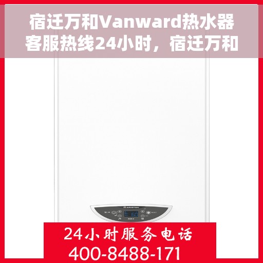宿迁万和Vanward热水器客服热线24小时，宿迁万和Vanward热水器全天候客服热线支持