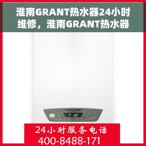 淮南GRANT热水器24小时维修，淮南GRANT热水器全天候专业维修服务