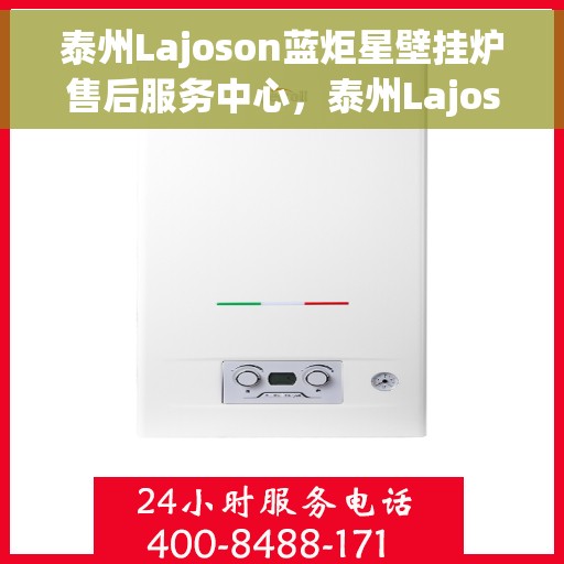 泰州Lajoson蓝炬星壁挂炉售后服务中心，泰州Lajoson蓝炬星壁挂炉售后服务中心，专业维修与贴心服务