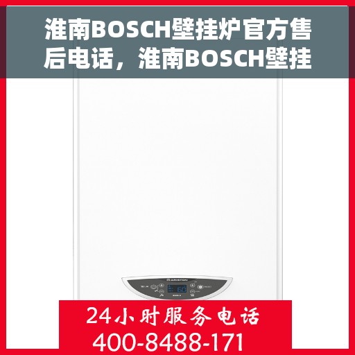 淮南BOSCH壁挂炉官方售后电话，淮南BOSCH壁挂炉售后服务中心联系电话