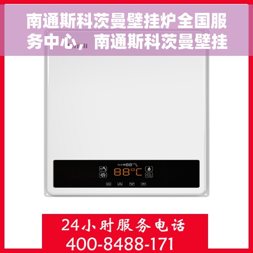 南通斯科茨曼壁挂炉全国服务中心，南通斯科茨曼壁挂炉全国服务中心，专业维修与一站式服务体验