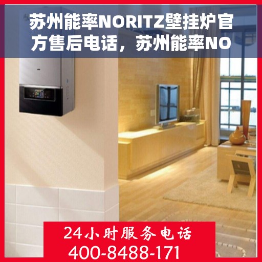 苏州能率NORITZ壁挂炉官方售后电话，苏州能率NORITZ壁挂炉售后电话及维修服务指南